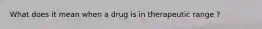 What does it mean when a drug is in therapeutic range ?