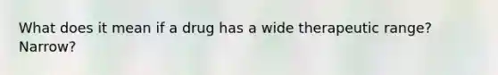 What does it mean if a drug has a wide therapeutic range? Narrow?