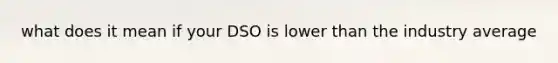 what does it mean if your DSO is lower than the industry average