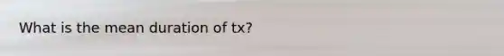 What is the mean duration of tx?