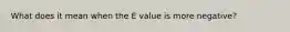 What does it mean when the E value is more negative?