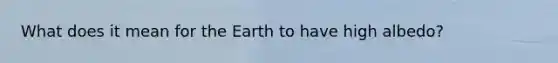 What does it mean for the Earth to have high albedo?