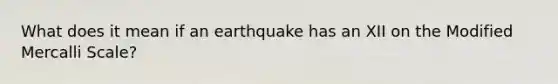 What does it mean if an earthquake has an XII on the Modified Mercalli Scale?