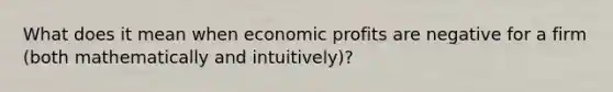 What does it mean when economic profits are negative for a firm (both mathematically and intuitively)?