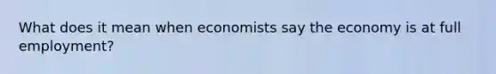 What does it mean when economists say the economy is at full​ employment?