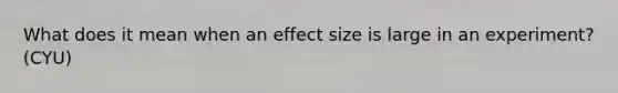 What does it mean when an effect size is large in an experiment? (CYU)