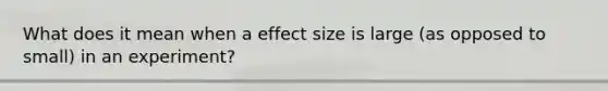 What does it mean when a effect size is large (as opposed to small) in an experiment?