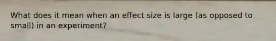 What does it mean when an effect size is large (as opposed to small) in an experiment?