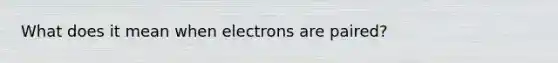 What does it mean when electrons are paired?