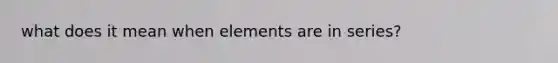 what does it mean when elements are in series?