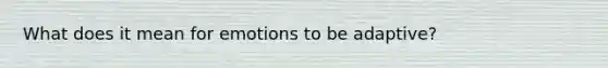What does it mean for emotions to be adaptive?