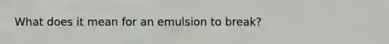 What does it mean for an emulsion to break?