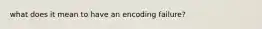 what does it mean to have an encoding failure?