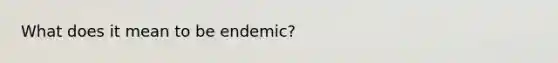 What does it mean to be endemic?