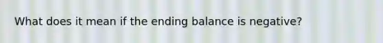 What does it mean if the ending balance is negative?