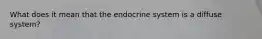 What does it mean that the endocrine system is a diffuse system?