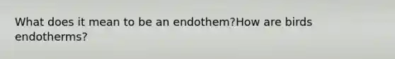 What does it mean to be an endothem?How are birds endotherms?