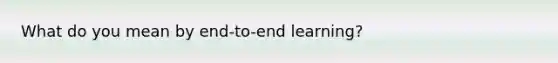 What do you mean by end-to-end learning?