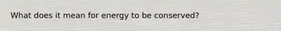 What does it mean for energy to be conserved?