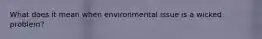 What does it mean when environmental issue is a wicked problem?