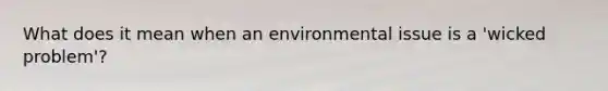 What does it mean when an environmental issue is a 'wicked problem'?