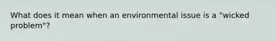 What does it mean when an environmental issue is a "wicked problem"?