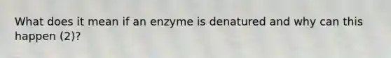 What does it mean if an enzyme is denatured and why can this happen (2)?