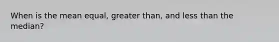 When is the mean equal, greater than, and less than the median?