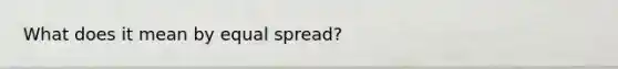 What does it mean by equal spread?