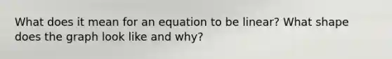 What does it mean for an equation to be linear? What shape does the graph look like and why?