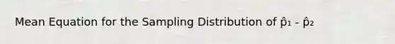 Mean Equation for the Sampling Distribution of p̂₁ - p̂₂