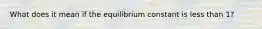 What does it mean if the equilibrium constant is less than 1?