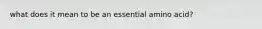 what does it mean to be an essential amino acid?