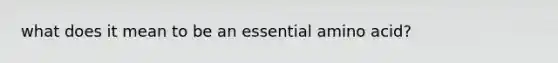 what does it mean to be an essential amino acid?