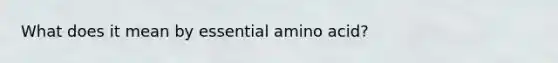 What does it mean by essential amino acid?