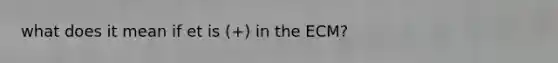 what does it mean if et is (+) in the ECM?