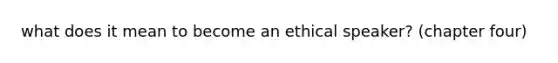 what does it mean to become an ethical speaker? (chapter four)