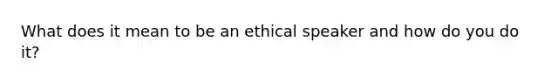 What does it mean to be an ethical speaker and how do you do it?