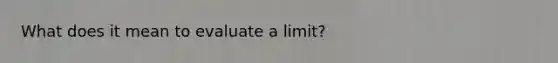 What does it mean to evaluate a limit?