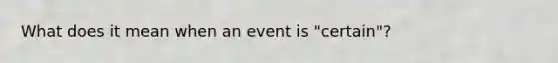 What does it mean when an event is "certain"?