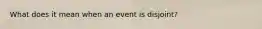 What does it mean when an event is disjoint?