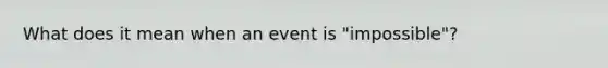 What does it mean when an event is "impossible"?