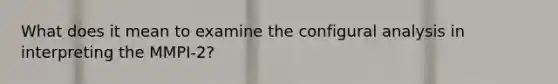 What does it mean to examine the configural analysis in interpreting the MMPI-2?