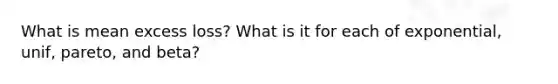 What is mean excess loss? What is it for each of exponential, unif, pareto, and beta?
