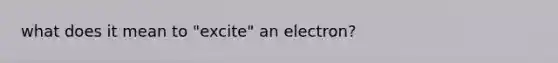 what does it mean to "excite" an electron?