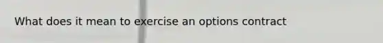 What does it mean to exercise an options contract