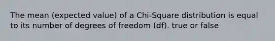 The mean (expected value) of a Chi-Square distribution is equal to its number of degrees of freedom (df). true or false