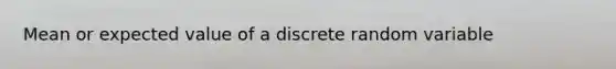 Mean or expected value of a discrete random variable