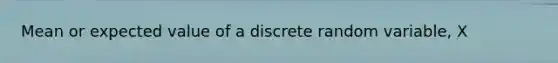 Mean or expected value of a discrete random variable, X