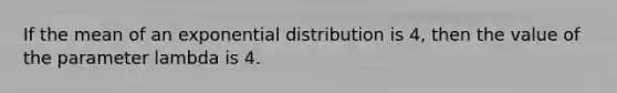 If the mean of an exponential distribution is 4, then the value of the parameter lambda is 4.